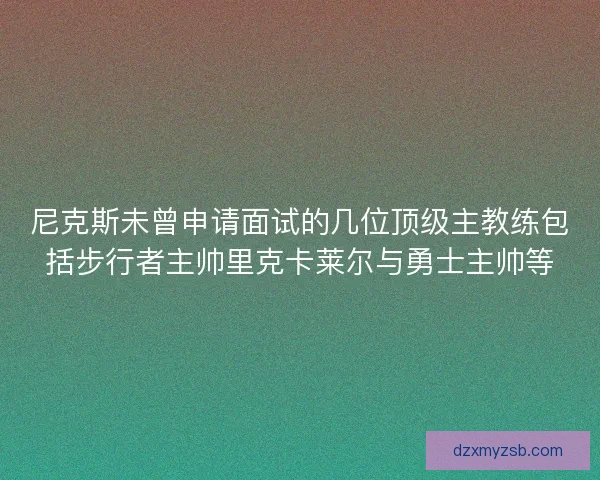 尼克斯未曾申请面试的几位顶级主教练包括步行者主帅里克卡莱尔与勇士主帅等