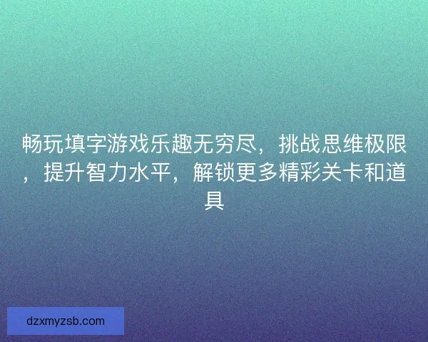 畅玩填字游戏乐趣无穷尽，挑战思维极限，提升智力水平，解锁更多精彩关卡和道具