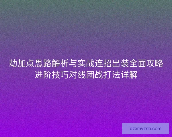 劫加点思路解析与实战连招出装全面攻略进阶技巧对线团战打法详解